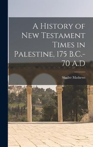 A History of New Testament Times in Palestine, 175 B.C.-70 A.D