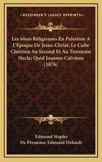 Cover image for Les Idees Religieuses En Palestine A L'Epoque de Jesus-Christ; Le Culte Chretien Au Second Et Au Troisieme Siecle; Quid Joannes Calvinus (1876)