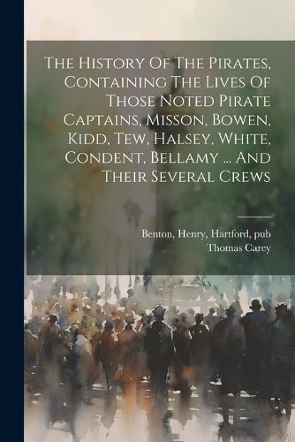 The History Of The Pirates, Containing The Lives Of Those Noted Pirate Captains, Misson, Bowen, Kidd, Tew, Halsey, White, Condent, Bellamy ... And Their Several Crews