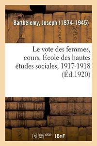 Cover image for Le vote des femmes, cours. Ecole des hautes etudes sociales, 1917-1918