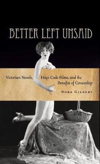 Cover image for Better Left Unsaid: Victorian Novels, Hays Code Films, and the Benefits of Censorship