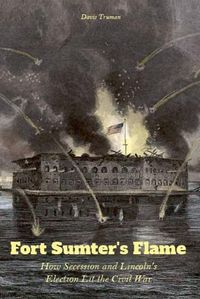 Cover image for Fort Sumter's Flame How Secession and Lincoln's Election Lit the Civil War