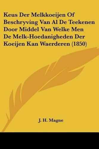 Keus Der Melkkoeijen of Beschryving Van Al de Teekenen Door Middel Van Welke Men de Melk-Hoedanigheden Der Koeijen Kan Waerderen (1850)