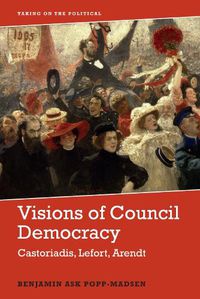 Cover image for Visions of Council Democracy: Castoriadis, Lefort, Arendt