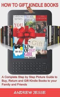 Cover image for How to Gift Kindle Books: A Complete Step by Step Picture Guide to Buy, Return and Gift Kindle Books to your Family and Friends.