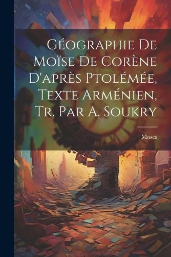 Cover image for Geographie De Moise De Corene D'apres Ptolemee, Texte Armenien, Tr. Par A. Soukry