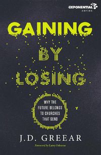 Cover image for Gaining By Losing: Why the Future Belongs to Churches that Send