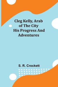 Cover image for Cleg Kelly, Arab of the City; His Progress and Adventures