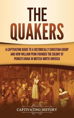 Cover image for The Quakers: A Captivating Guide to a Historically Christian Group and How William Penn Founded the Colony of Pennsylvania in British North America