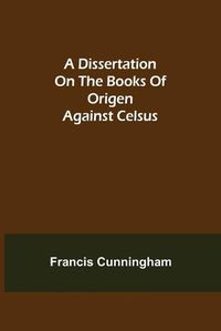 Cover image for A Dissertation on the Books of Origen against Celsus