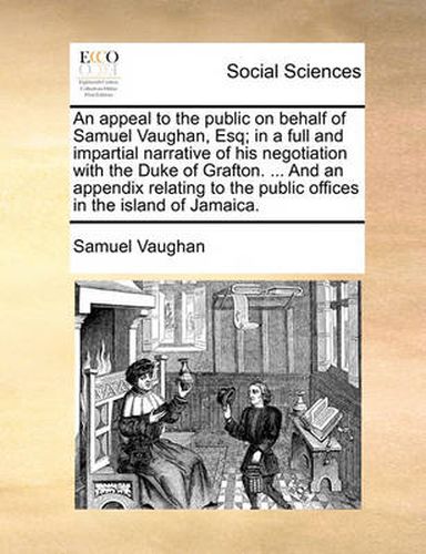 Cover image for An Appeal to the Public on Behalf of Samuel Vaughan, Esq; In a Full and Impartial Narrative of His Negotiation with the Duke of Grafton. ... and an Appendix Relating to the Public Offices in the Island of Jamaica.