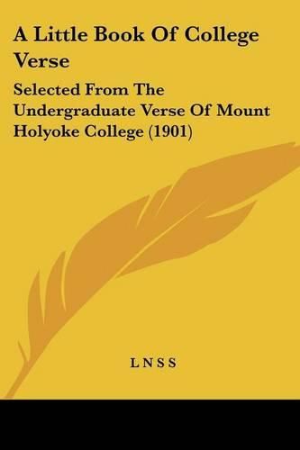 A Little Book of College Verse: Selected from the Undergraduate Verse of Mount Holyoke College (1901)