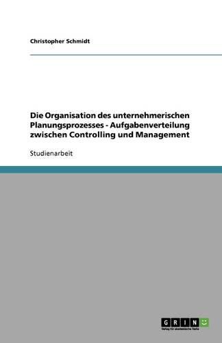 Cover image for Die Organisation des unternehmerischen Planungsprozesses - Aufgabenverteilung zwischen Controlling und Management