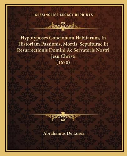 Cover image for Hypotyposes Concionum Habitarum, in Historiam Passionis, Mortis, Sepulturae Et Resurrectionis Domini AC Servatoris Nostri Jesu Christi (1670)