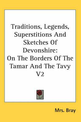 Traditions, Legends, Superstitions And Sketches Of Devonshire: On The Borders Of The Tamar And The Tavy V2