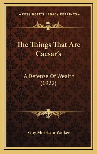 Cover image for The Things That Are Caesar's: A Defense of Wealth (1922)