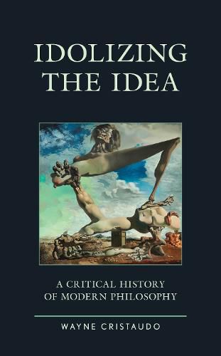 Idolizing the Idea: A Critical History of Modern Philosophy