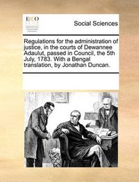 Cover image for Regulations for the Administration of Justice, in the Courts of Dewannee Adaulut, Passed in Council, the 5th July, 1783. with a Bengal Translation, by Jonathan Duncan.