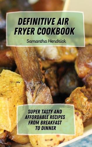 Cover image for Definitive Air Fryer Cookbook: Super Tasty and Affordable Recipes from Breakfast to Dinner