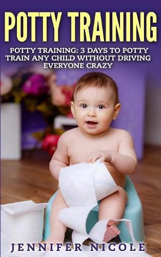 Cover image for Potty Training: 3 Days to Potty Train Any Child Without Driving Everyone Crazy (Revised and Expanded 3rd Edition)