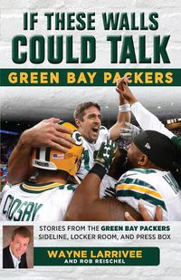 Cover image for If These Walls Could Talk: Green Bay Packers: Stories from the Green Bay Packers Sideline, Locker Room, and Press Box