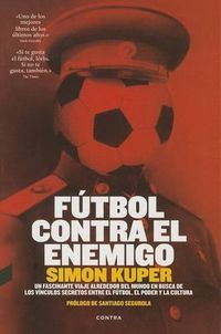 Cover image for Futbol Contra El Enemigo: Un Fascinante Viaje Alrededor del Mundo En Busca de Los Vinculos Secretos Entre El Futbol, El Poder y La Cultura