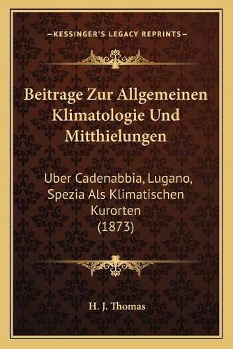 Cover image for Beitrage Zur Allgemeinen Klimatologie Und Mitthielungen: Uber Cadenabbia, Lugano, Spezia ALS Klimatischen Kurorten (1873)