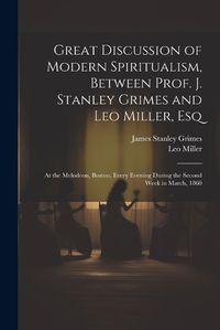 Cover image for Great Discussion of Modern Spiritualism, Between Prof. J. Stanley Grimes and Leo Miller, Esq