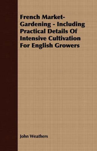 Cover image for French Market-Gardening - Including Practical Details of Intensive Cultivation for English Growers