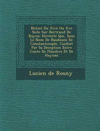 Cover image for Notice Du Xive Ou Xve Si Cle Sur Bertrand de Rayns: Hermite Qui, Sous Le Nom de Baudouin de Constantinople, Cuidoit Par Sa Deception Estre Conte de Flandres Et de Haynau