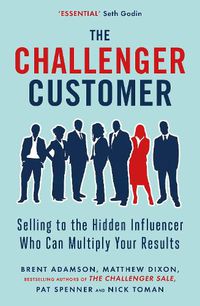 Cover image for The Challenger Customer: Selling to the Hidden Influencer Who Can Multiply Your Results