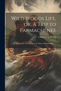 Cover image for Wild Woods Life, or, a Trip to Parmachenee