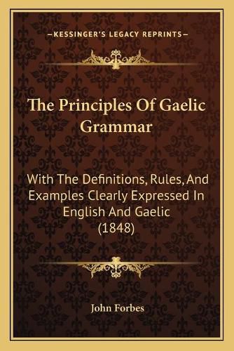 The Principles of Gaelic Grammar: With the Definitions, Rules, and Examples Clearly Expressed in English and Gaelic (1848)