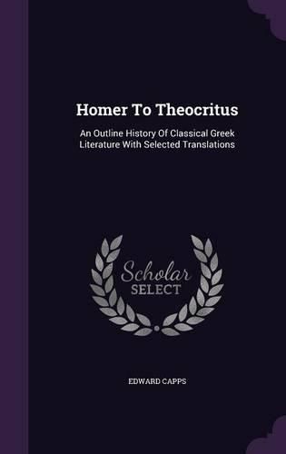 Homer to Theocritus: An Outline History of Classical Greek Literature with Selected Translations