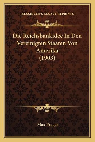 Cover image for Die Reichsbankidee in Den Vereinigten Staaten Von Amerika (1903)