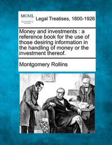 Cover image for Money and Investments: A Reference Book for the Use of Those Desiring Information in the Handling of Money or the Investment Thereof.