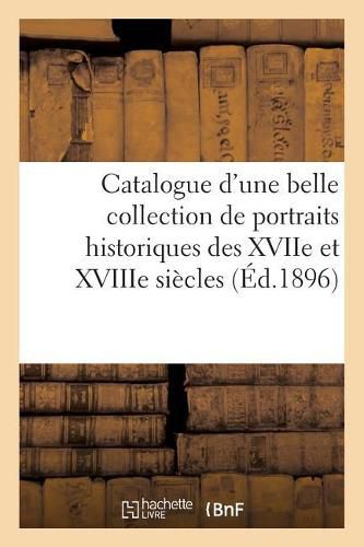 Catalogue d'Une Belle Collection de Portraits Historiques Des Xviie Et Xviiie Siecles, de la: Revolution, de l'Empire Et Du Xixe Siecle, Portraits Anglais, Dont La Vente Aura Lieu Hotel Drouot