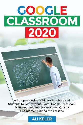 Cover image for Google Classroom 2020: A Comprehensive Guide for Teachers and Students to Learn about Digital Google Classroom Management, and the Improved Quality Engagement during the Lessons