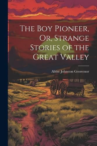 Cover image for The Boy Pioneer, Or, Strange Stories of the Great Valley