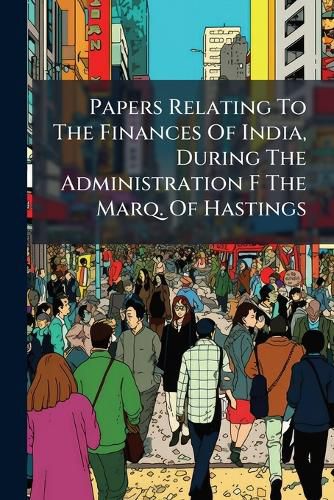 Cover image for Papers Relating to the Finances of India, During the Administration F the Marq. of Hastings