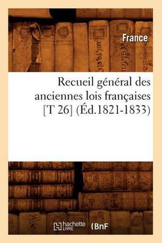 Recueil General Des Anciennes Lois Francaises [T 26] (Ed.1821-1833)