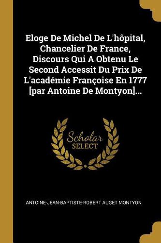 Cover image for Eloge De Michel De L'hopital, Chancelier De France, Discours Qui A Obtenu Le Second Accessit Du Prix De L'academie Francoise En 1777 [par Antoine De Montyon]...