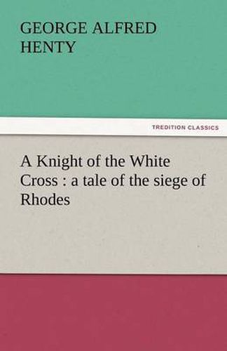 Cover image for A Knight of the White Cross: A Tale of the Siege of Rhodes