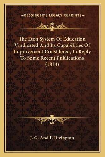 The Eton System of Education Vindicated and Its Capabilities of Improvement Considered, in Reply to Some Recent Publications (1834)