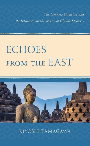 Cover image for Echoes from the East: The Javanese Gamelan and its Influence on the Music of Claude Debussy