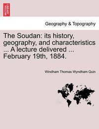 Cover image for The Soudan: Its History, Geography, and Characteristics ... a Lecture Delivered ... February 19th, 1884.