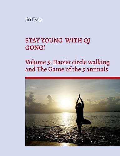 Cover image for Stay young with Qi Gong!: Volume 5: Daoist circle walking and the Game of the 5 animals