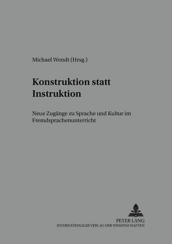 Konstruktion Statt Instruktion: Neue Zugaenge Zu Sprache Und Kultur Im Fremdsprachenunterricht