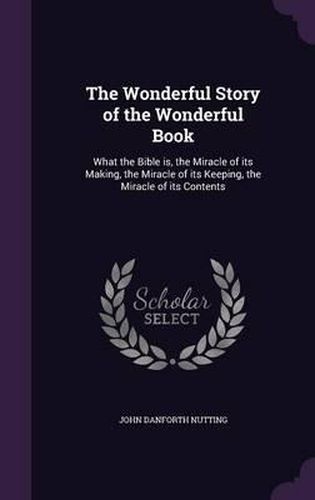 The Wonderful Story of the Wonderful Book: What the Bible Is, the Miracle of Its Making, the Miracle of Its Keeping, the Miracle of Its Contents