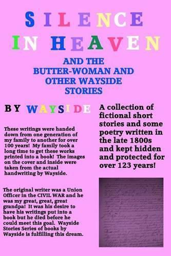 Cover image for Silence in Heaven And The Butter-Woman And Other Wayside Stories: A Collection of WAYSIDE STORIES and Poetry written by Wayside written in the late 1800s and kept safe and hidden by my family for over 100 years.